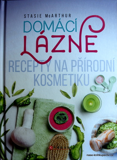 Domácí lázně Recepty na přírodní kosmetiku Stasie McArthur