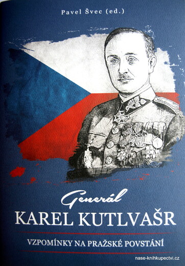 Generál Karel Kutlvašr Vzpomínky na Pražské povstání Švec Pavel