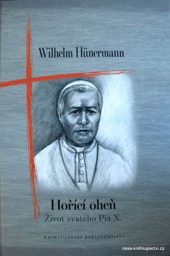 Hünermann Wilhelm:  Hořící oheň - Život svatého Pia X.