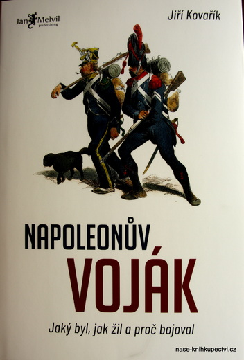 Napoleonuv voják Jaký byl, jak žil a proč bojoval - Jiří Kovařík