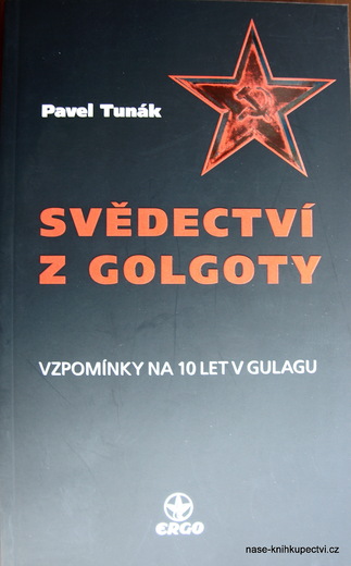 Svědectví z Golgoty Vzpomínky na 10 let v Gulagu Tunák Pavel