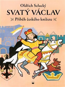 Svatý Václav Příběh českého knížete   - Selucký Oldřich